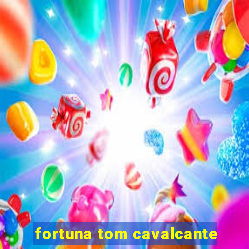 fortuna tom cavalcante